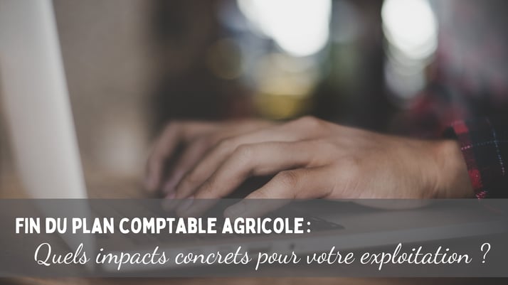 Fin du plan comptable agricole : quels impacts sur votre exploitation ?